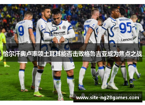 恰尔汗奥卢率领土耳其能否击败格鲁吉亚成为焦点之战