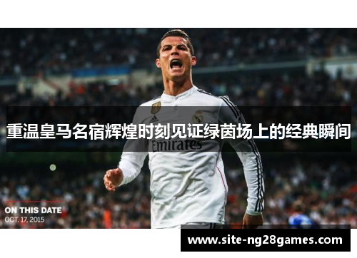 重温皇马名宿辉煌时刻见证绿茵场上的经典瞬间