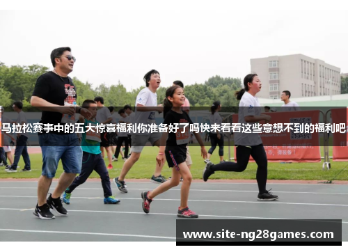 马拉松赛事中的五大惊喜福利你准备好了吗快来看看这些意想不到的福利吧
