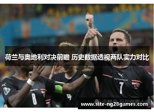 荷兰与奥地利对决前瞻 历史数据透视两队实力对比