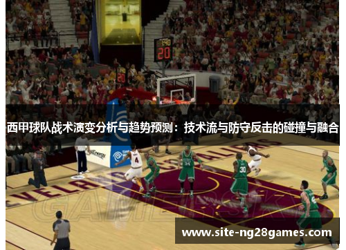 西甲球队战术演变分析与趋势预测：技术流与防守反击的碰撞与融合