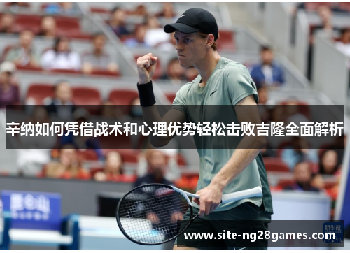 辛纳如何凭借战术和心理优势轻松击败吉隆全面解析