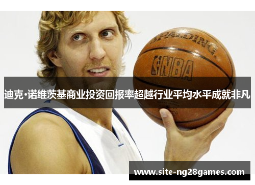 迪克·诺维茨基商业投资回报率超越行业平均水平成就非凡