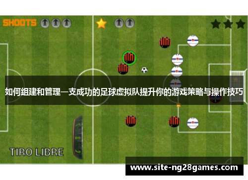 如何组建和管理一支成功的足球虚拟队提升你的游戏策略与操作技巧
