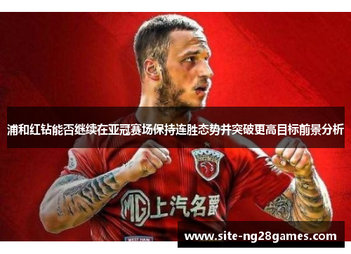 浦和红钻能否继续在亚冠赛场保持连胜态势并突破更高目标前景分析