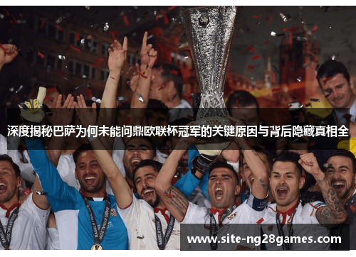 深度揭秘巴萨为何未能问鼎欧联杯冠军的关键原因与背后隐藏真相全