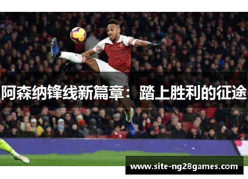 阿森纳锋线新篇章：踏上胜利的征途