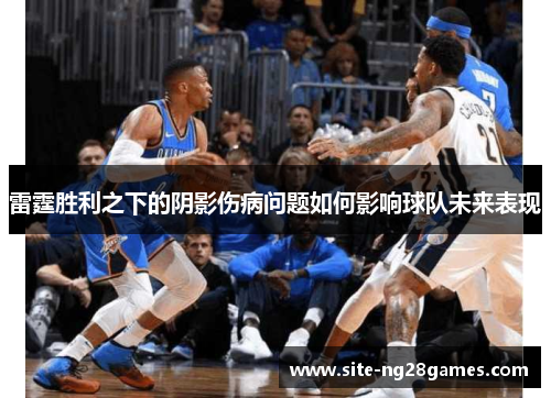 雷霆胜利之下的阴影伤病问题如何影响球队未来表现
