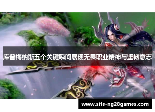 库普梅纳斯五个关键瞬间展现无畏职业精神与坚韧意志