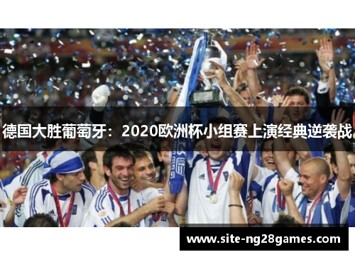 德国大胜葡萄牙：2020欧洲杯小组赛上演经典逆袭战