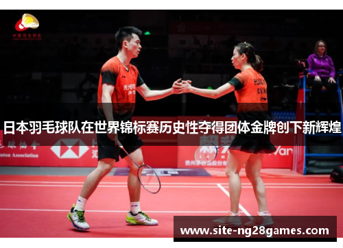 日本羽毛球队在世界锦标赛历史性夺得团体金牌创下新辉煌 日本羽毛球队在世界锦标赛历史性夺得团体金牌创下新辉煌