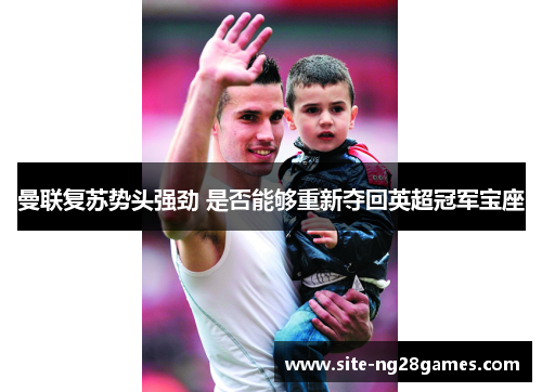 曼联复苏势头强劲 是否能够重新夺回英超冠军宝座 曼联复苏势头强劲 是否能够重新夺回英超冠军宝座
